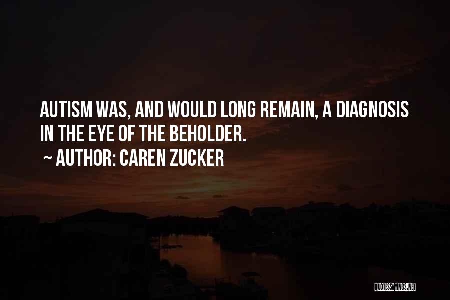 Caren Zucker Quotes: Autism Was, And Would Long Remain, A Diagnosis In The Eye Of The Beholder.