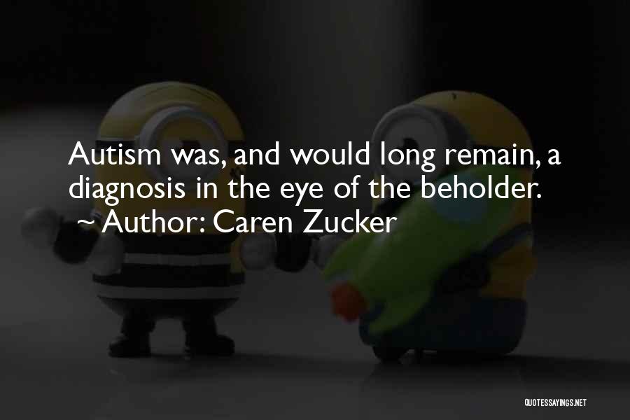 Caren Zucker Quotes: Autism Was, And Would Long Remain, A Diagnosis In The Eye Of The Beholder.