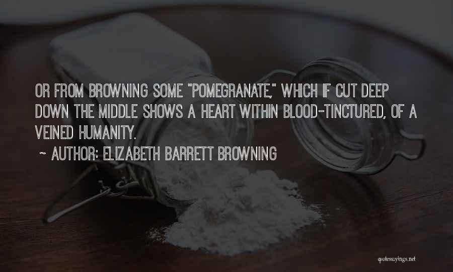 Elizabeth Barrett Browning Quotes: Or From Browning Some Pomegranate, Which If Cut Deep Down The Middle Shows A Heart Within Blood-tinctured, Of A Veined