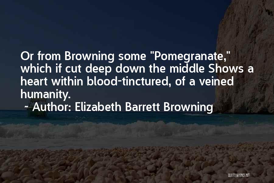 Elizabeth Barrett Browning Quotes: Or From Browning Some Pomegranate, Which If Cut Deep Down The Middle Shows A Heart Within Blood-tinctured, Of A Veined