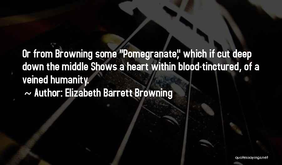 Elizabeth Barrett Browning Quotes: Or From Browning Some Pomegranate, Which If Cut Deep Down The Middle Shows A Heart Within Blood-tinctured, Of A Veined
