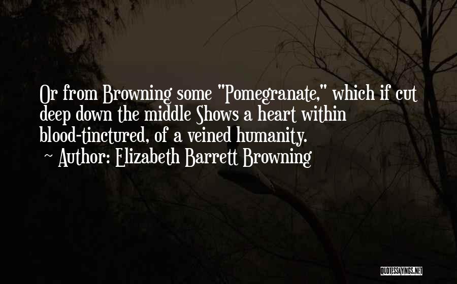 Elizabeth Barrett Browning Quotes: Or From Browning Some Pomegranate, Which If Cut Deep Down The Middle Shows A Heart Within Blood-tinctured, Of A Veined