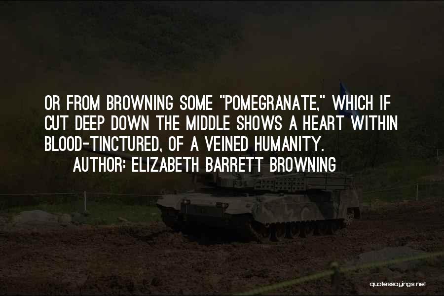 Elizabeth Barrett Browning Quotes: Or From Browning Some Pomegranate, Which If Cut Deep Down The Middle Shows A Heart Within Blood-tinctured, Of A Veined