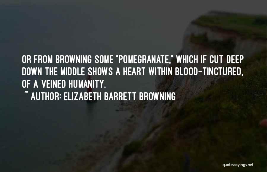 Elizabeth Barrett Browning Quotes: Or From Browning Some Pomegranate, Which If Cut Deep Down The Middle Shows A Heart Within Blood-tinctured, Of A Veined