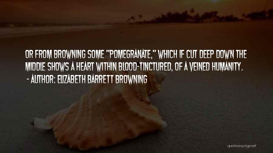 Elizabeth Barrett Browning Quotes: Or From Browning Some Pomegranate, Which If Cut Deep Down The Middle Shows A Heart Within Blood-tinctured, Of A Veined