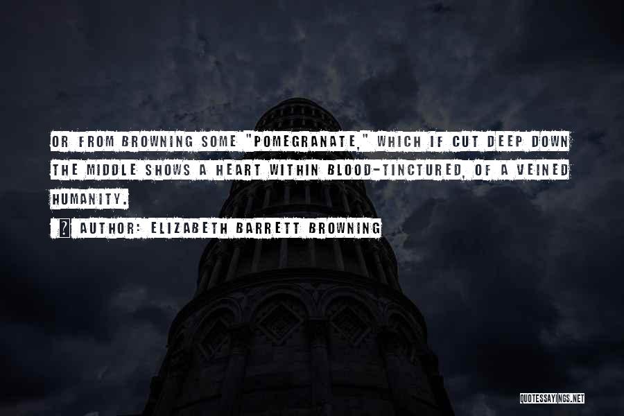 Elizabeth Barrett Browning Quotes: Or From Browning Some Pomegranate, Which If Cut Deep Down The Middle Shows A Heart Within Blood-tinctured, Of A Veined