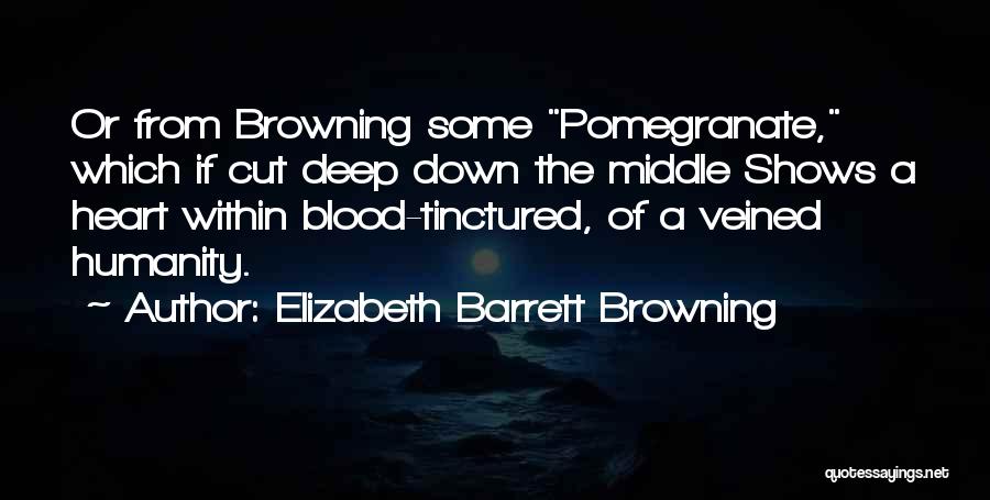 Elizabeth Barrett Browning Quotes: Or From Browning Some Pomegranate, Which If Cut Deep Down The Middle Shows A Heart Within Blood-tinctured, Of A Veined
