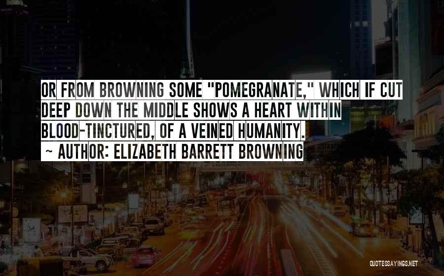 Elizabeth Barrett Browning Quotes: Or From Browning Some Pomegranate, Which If Cut Deep Down The Middle Shows A Heart Within Blood-tinctured, Of A Veined