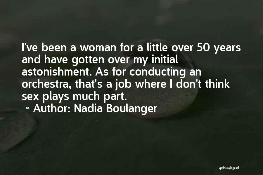 Nadia Boulanger Quotes: I've Been A Woman For A Little Over 50 Years And Have Gotten Over My Initial Astonishment. As For Conducting