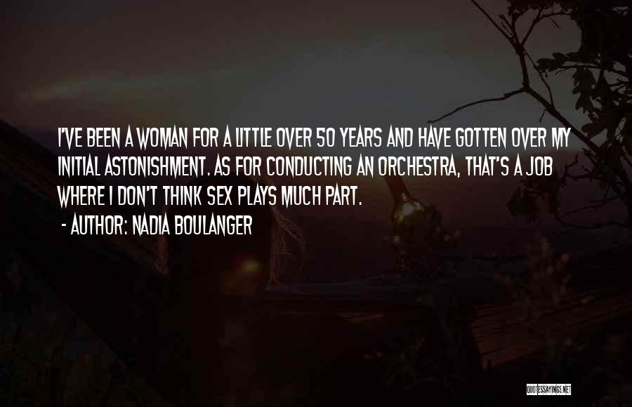 Nadia Boulanger Quotes: I've Been A Woman For A Little Over 50 Years And Have Gotten Over My Initial Astonishment. As For Conducting