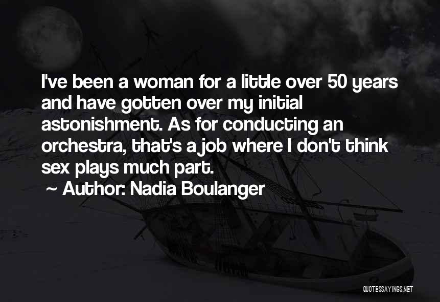 Nadia Boulanger Quotes: I've Been A Woman For A Little Over 50 Years And Have Gotten Over My Initial Astonishment. As For Conducting