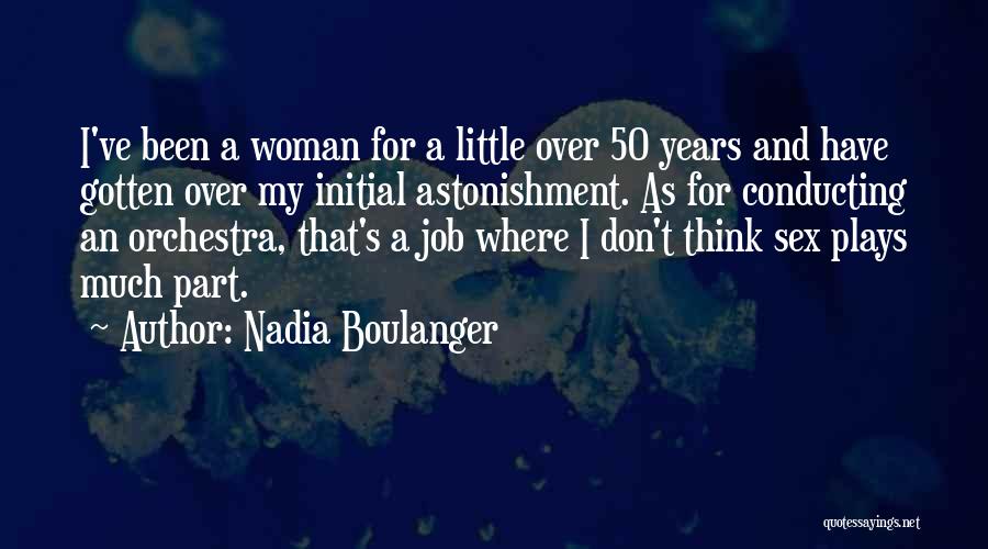 Nadia Boulanger Quotes: I've Been A Woman For A Little Over 50 Years And Have Gotten Over My Initial Astonishment. As For Conducting