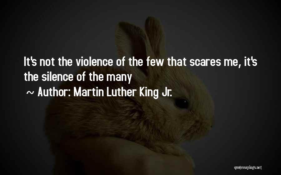 Martin Luther King Jr. Quotes: It's Not The Violence Of The Few That Scares Me, It's The Silence Of The Many
