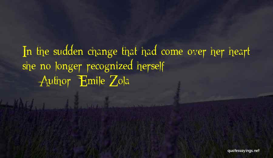 Emile Zola Quotes: In The Sudden Change That Had Come Over Her Heart She No Longer Recognized Herself