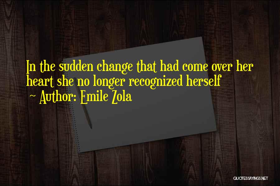 Emile Zola Quotes: In The Sudden Change That Had Come Over Her Heart She No Longer Recognized Herself