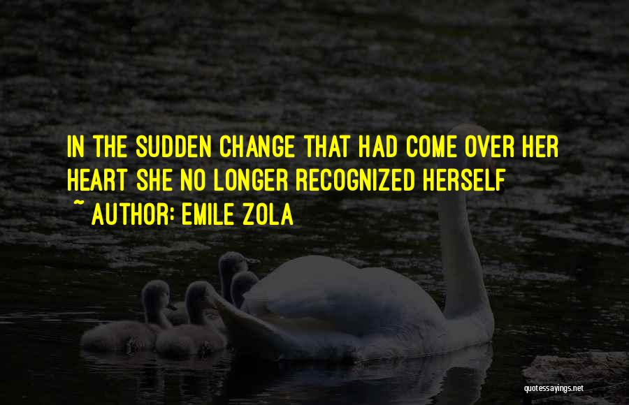 Emile Zola Quotes: In The Sudden Change That Had Come Over Her Heart She No Longer Recognized Herself