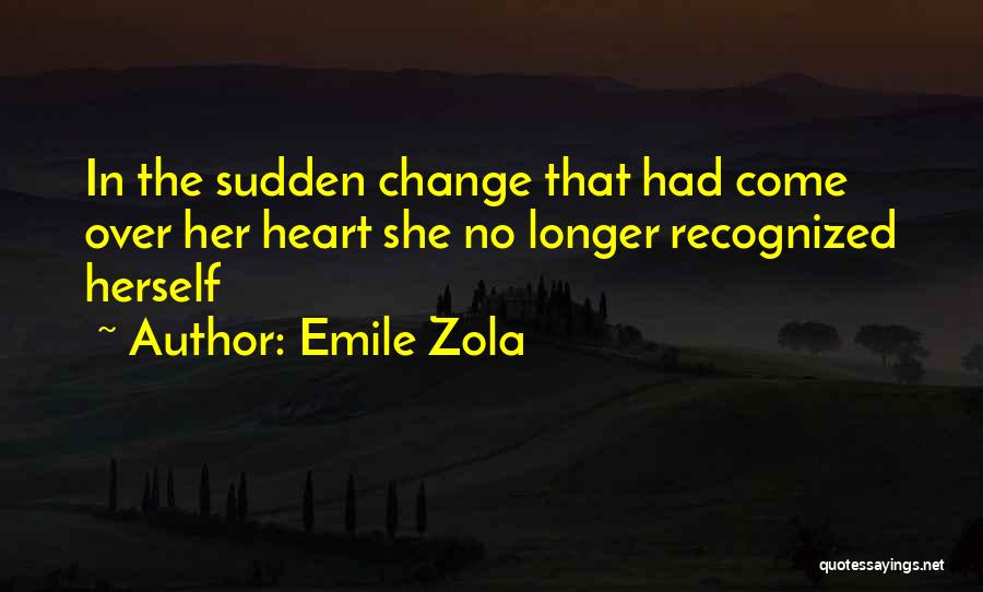 Emile Zola Quotes: In The Sudden Change That Had Come Over Her Heart She No Longer Recognized Herself