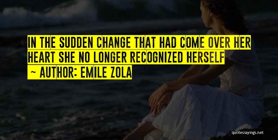 Emile Zola Quotes: In The Sudden Change That Had Come Over Her Heart She No Longer Recognized Herself