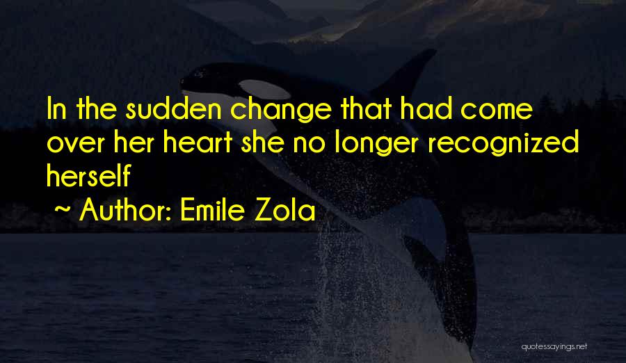 Emile Zola Quotes: In The Sudden Change That Had Come Over Her Heart She No Longer Recognized Herself