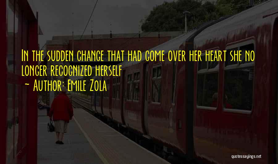 Emile Zola Quotes: In The Sudden Change That Had Come Over Her Heart She No Longer Recognized Herself