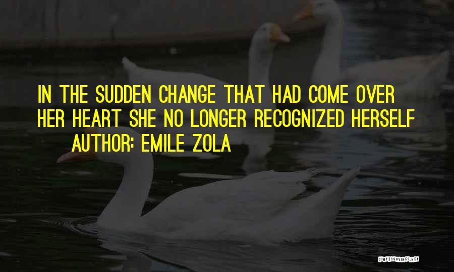 Emile Zola Quotes: In The Sudden Change That Had Come Over Her Heart She No Longer Recognized Herself