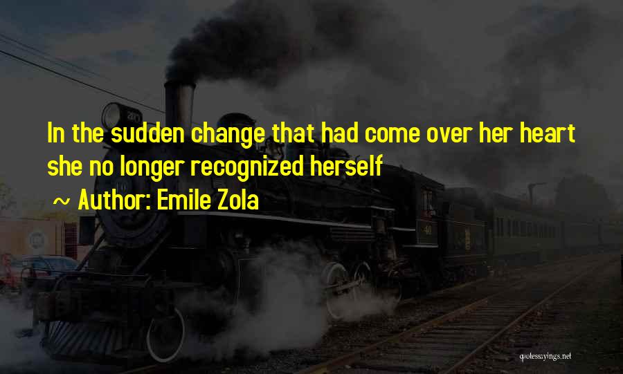 Emile Zola Quotes: In The Sudden Change That Had Come Over Her Heart She No Longer Recognized Herself