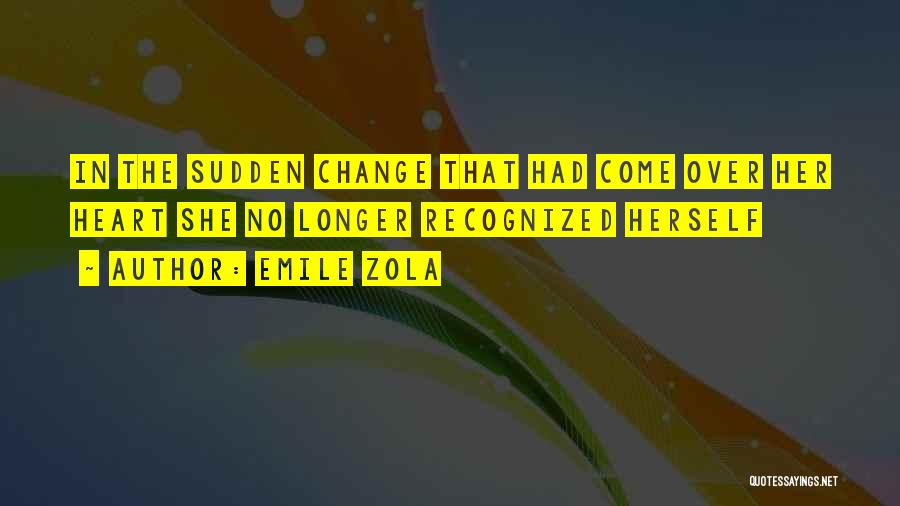 Emile Zola Quotes: In The Sudden Change That Had Come Over Her Heart She No Longer Recognized Herself