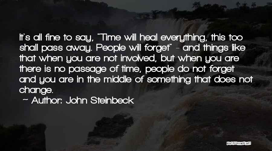 John Steinbeck Quotes: It's All Fine To Say, Time Will Heal Everything, This Too Shall Pass Away. People Will Forget - And Things