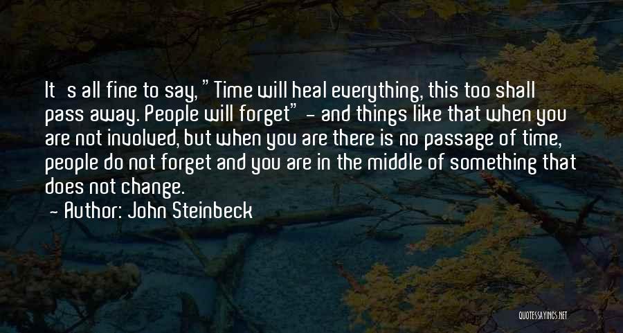 John Steinbeck Quotes: It's All Fine To Say, Time Will Heal Everything, This Too Shall Pass Away. People Will Forget - And Things