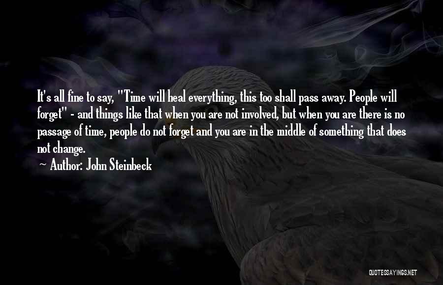 John Steinbeck Quotes: It's All Fine To Say, Time Will Heal Everything, This Too Shall Pass Away. People Will Forget - And Things