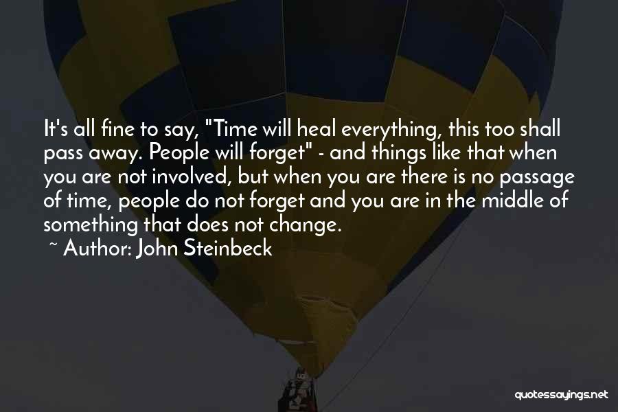 John Steinbeck Quotes: It's All Fine To Say, Time Will Heal Everything, This Too Shall Pass Away. People Will Forget - And Things