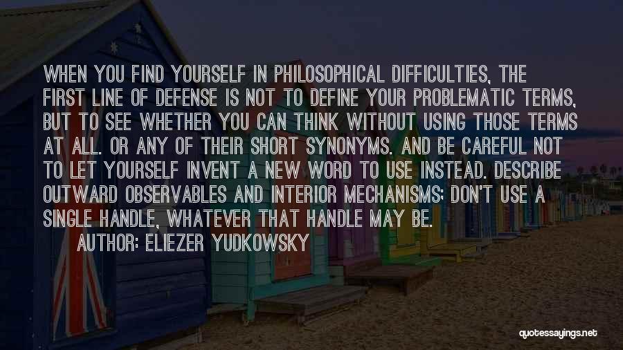 Eliezer Yudkowsky Quotes: When You Find Yourself In Philosophical Difficulties, The First Line Of Defense Is Not To Define Your Problematic Terms, But