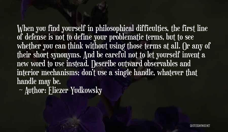 Eliezer Yudkowsky Quotes: When You Find Yourself In Philosophical Difficulties, The First Line Of Defense Is Not To Define Your Problematic Terms, But