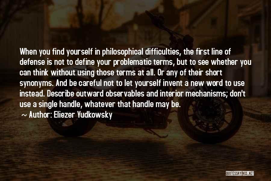 Eliezer Yudkowsky Quotes: When You Find Yourself In Philosophical Difficulties, The First Line Of Defense Is Not To Define Your Problematic Terms, But