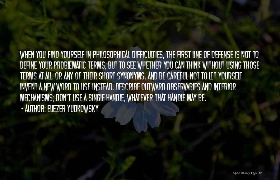 Eliezer Yudkowsky Quotes: When You Find Yourself In Philosophical Difficulties, The First Line Of Defense Is Not To Define Your Problematic Terms, But