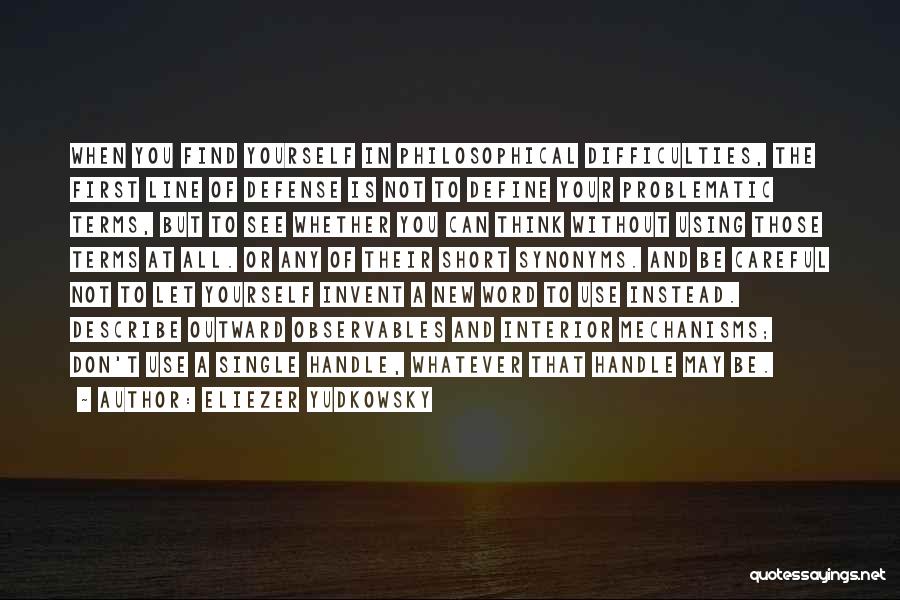 Eliezer Yudkowsky Quotes: When You Find Yourself In Philosophical Difficulties, The First Line Of Defense Is Not To Define Your Problematic Terms, But
