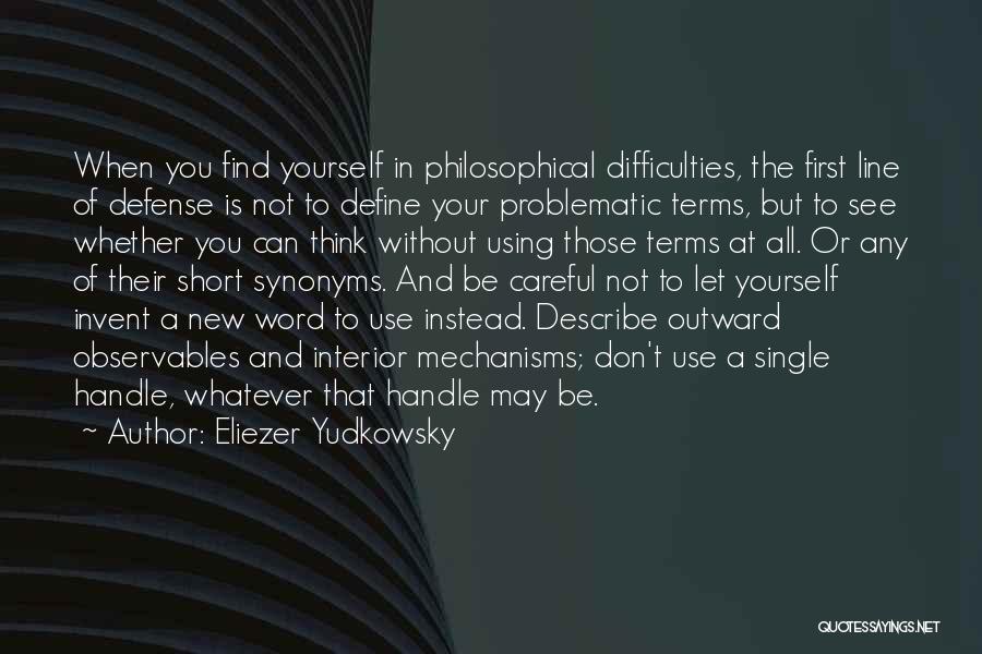 Eliezer Yudkowsky Quotes: When You Find Yourself In Philosophical Difficulties, The First Line Of Defense Is Not To Define Your Problematic Terms, But