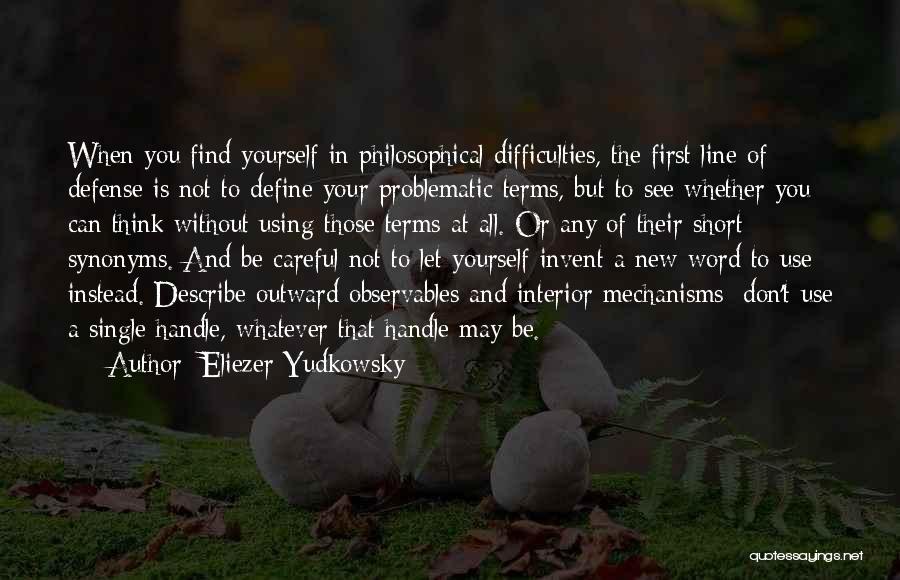 Eliezer Yudkowsky Quotes: When You Find Yourself In Philosophical Difficulties, The First Line Of Defense Is Not To Define Your Problematic Terms, But