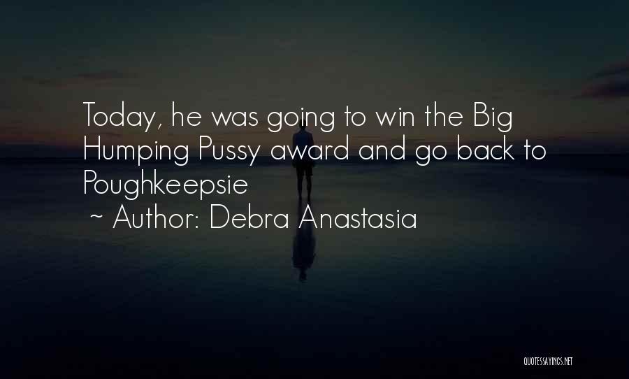 Debra Anastasia Quotes: Today, He Was Going To Win The Big Humping Pussy Award And Go Back To Poughkeepsie
