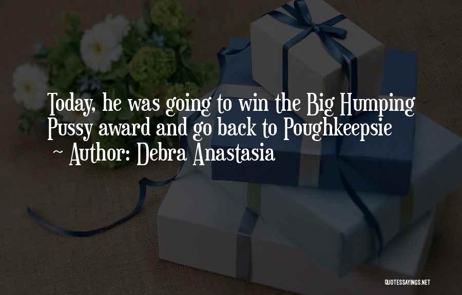 Debra Anastasia Quotes: Today, He Was Going To Win The Big Humping Pussy Award And Go Back To Poughkeepsie
