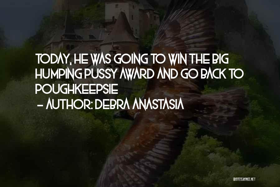 Debra Anastasia Quotes: Today, He Was Going To Win The Big Humping Pussy Award And Go Back To Poughkeepsie