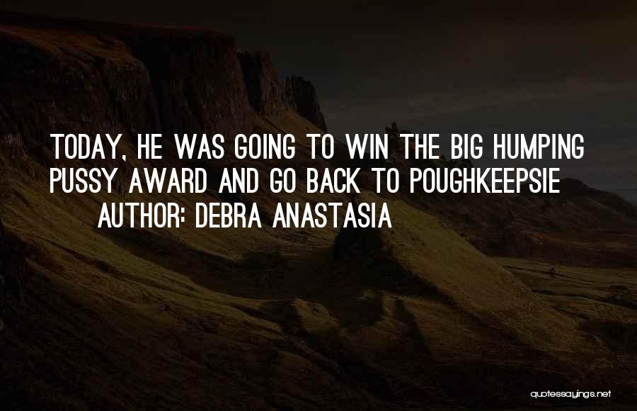 Debra Anastasia Quotes: Today, He Was Going To Win The Big Humping Pussy Award And Go Back To Poughkeepsie