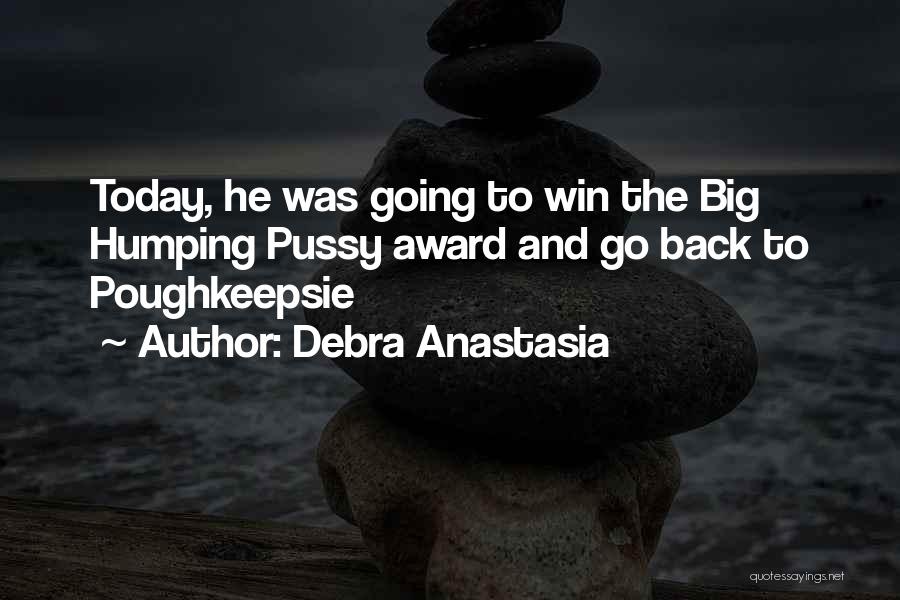 Debra Anastasia Quotes: Today, He Was Going To Win The Big Humping Pussy Award And Go Back To Poughkeepsie