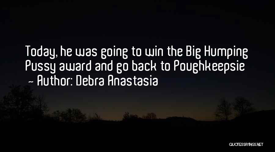 Debra Anastasia Quotes: Today, He Was Going To Win The Big Humping Pussy Award And Go Back To Poughkeepsie