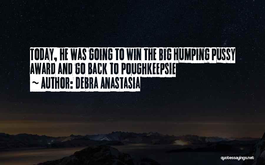 Debra Anastasia Quotes: Today, He Was Going To Win The Big Humping Pussy Award And Go Back To Poughkeepsie