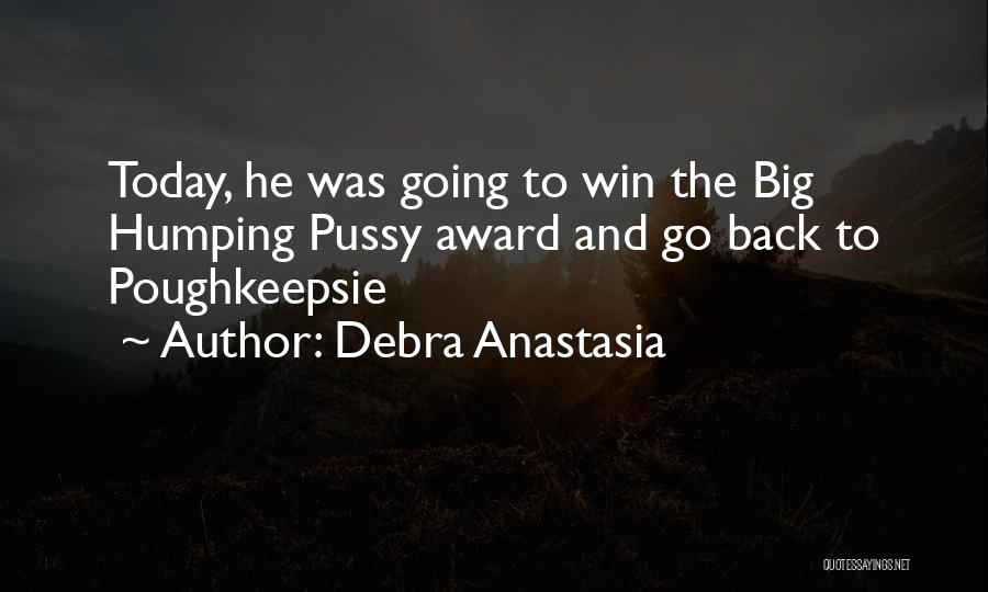 Debra Anastasia Quotes: Today, He Was Going To Win The Big Humping Pussy Award And Go Back To Poughkeepsie
