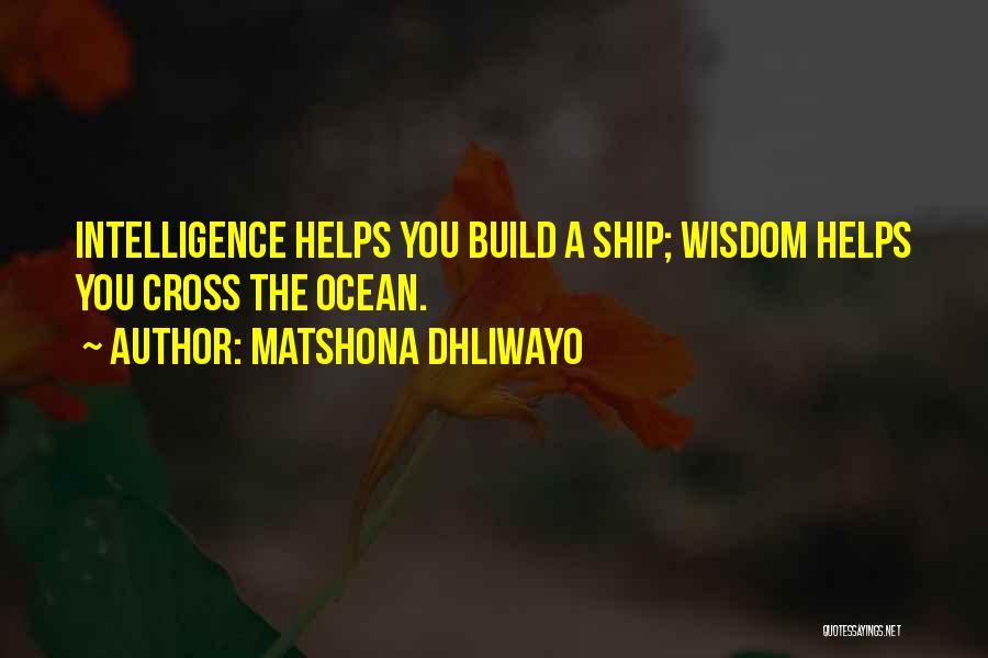 Matshona Dhliwayo Quotes: Intelligence Helps You Build A Ship; Wisdom Helps You Cross The Ocean.