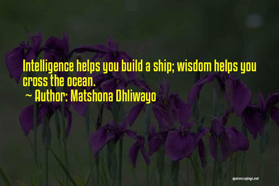 Matshona Dhliwayo Quotes: Intelligence Helps You Build A Ship; Wisdom Helps You Cross The Ocean.