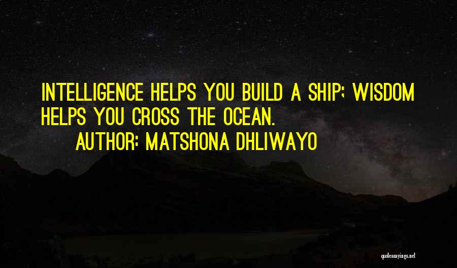 Matshona Dhliwayo Quotes: Intelligence Helps You Build A Ship; Wisdom Helps You Cross The Ocean.