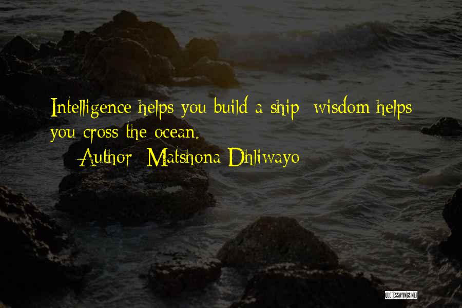 Matshona Dhliwayo Quotes: Intelligence Helps You Build A Ship; Wisdom Helps You Cross The Ocean.
